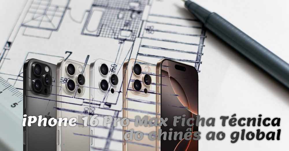 iPhone 16 Pro Max ficha técnica. Do chinês ao global.