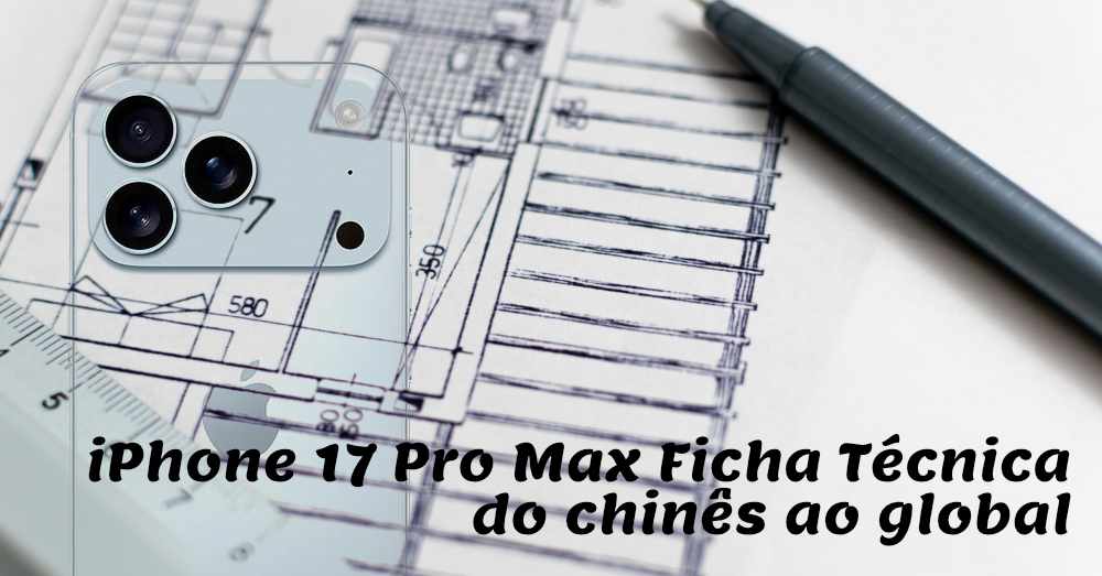 iPhone 17 Pro Max ficha técnica Do chinês ao global (Atualizado)